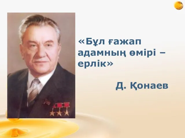 «Бұл ғажап адамның өмірі – ерлік» Д. Қонаев