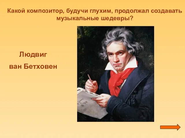 Какой композитор, будучи глухим, продолжал создавать музыкальные шедевры? Людвиг ван Бетховен