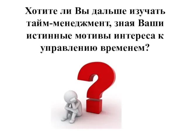 Хотите ли Вы дальше изучать тайм-менеджмент, зная Ваши истинные мотивы интереса к управлению временем?