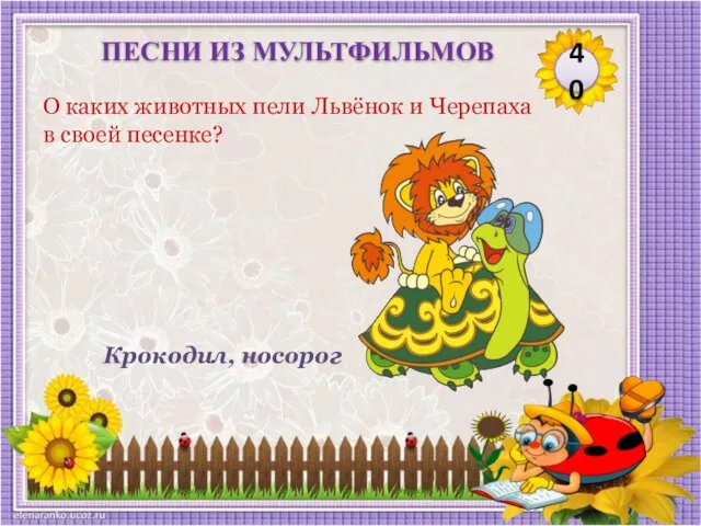 Крокодил, носорог О каких животных пели Львёнок и Черепаха в своей песенке? 40 ПЕСНИ ИЗ МУЛЬТФИЛЬМОВ