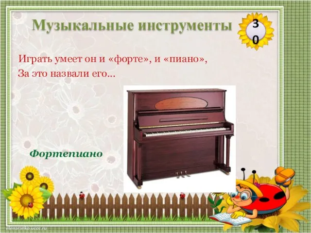Фортепиано Играть умеет он и «форте», и «пиано», За это назвали его... 30 Музыкальные инструменты