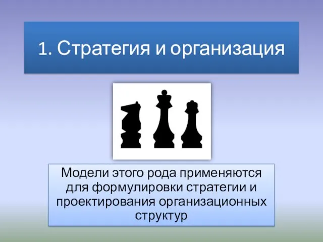 1. Стратегия и организация Модели этого рода применяются для формулировки стратегии и проектирования организационных структур