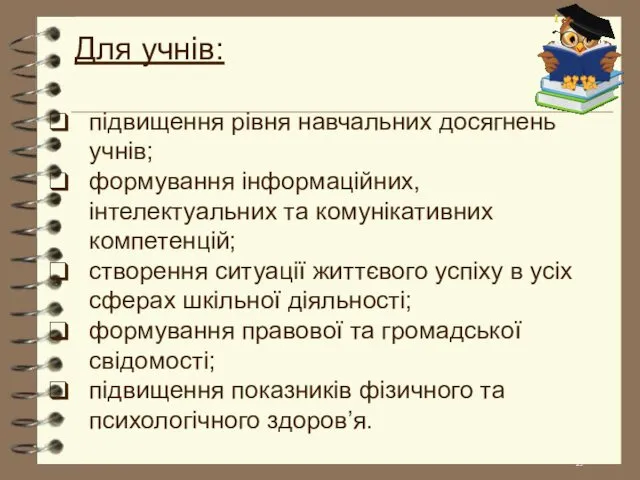 Для учнів: підвищення рівня навчальних досягнень учнів; формування інформаційних, інтелектуальних