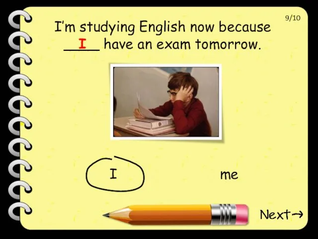 I’m studying English now because ____ have an exam tomorrow. I I me 9/10