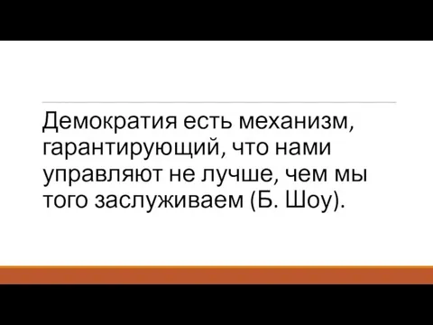 Демократия есть механизм, гарантирующий, что нами управляют не лучше, чем мы того заслуживаем (Б. Шоу).