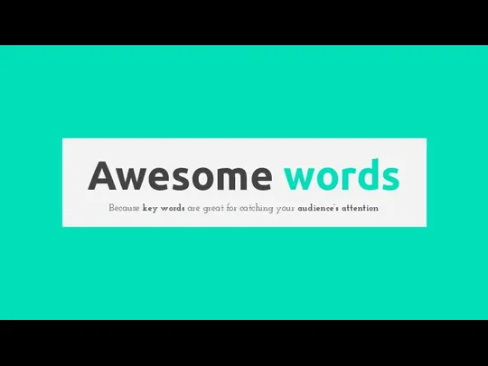 Awesome words Because key words are great for catching your audience’s attention