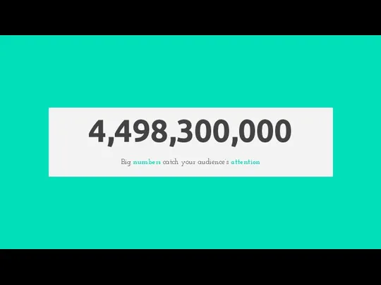 4,498,300,000 Big numbers catch your audience’s attention