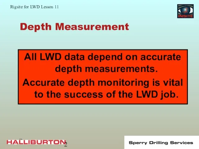 Depth Measurement All LWD data depend on accurate depth measurements. Accurate depth monitoring