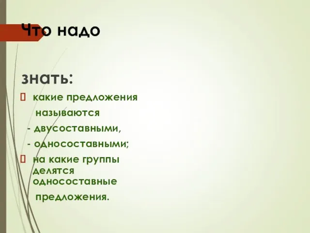 Что надо знать: какие предложения называются - двусоставными, - односоставными; на какие группы делятся односоставные предложения.