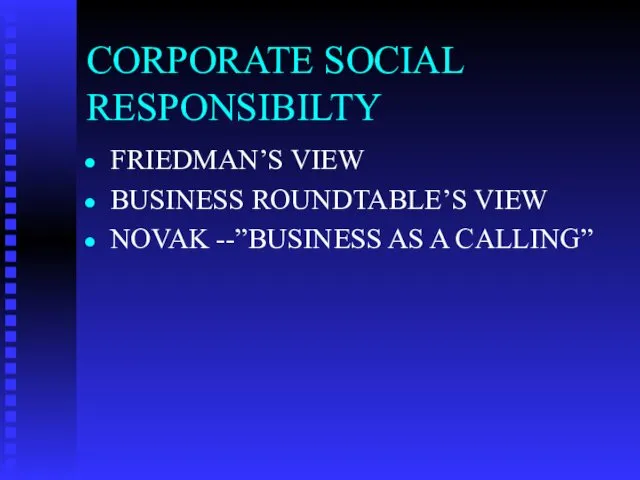 CORPORATE SOCIAL RESPONSIBILTY FRIEDMAN’S VIEW BUSINESS ROUNDTABLE’S VIEW NOVAK --”BUSINESS AS A CALLING”