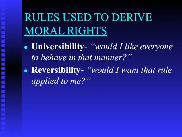 RULES USED TO DERIVE MORAL RIGHTS Universibility- “would I like