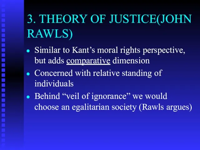 3. THEORY OF JUSTICE(JOHN RAWLS) Similar to Kant’s moral rights