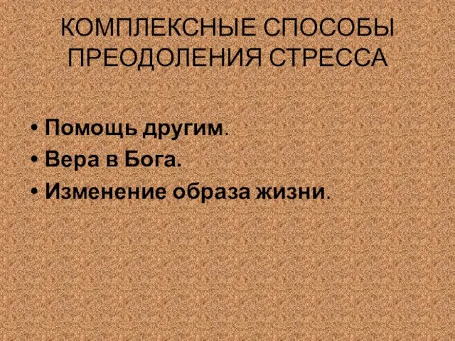 КОМПЛЕКСНЫЕ СПОСОБЫ ПРЕОДОЛЕНИЯ СТРЕССА Помощь другим. Вера в Бога. Изменение образа жизни.