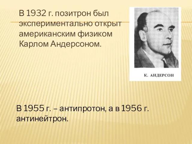 В 1932 г. позитрон был экспериментально открыт американским физиком Карлом