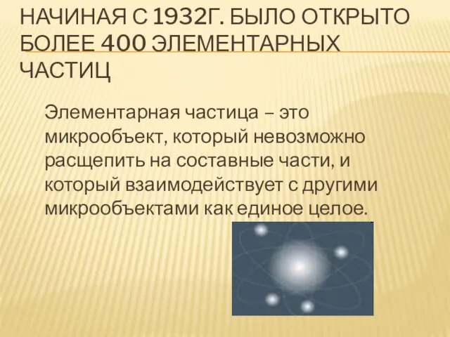 НАЧИНАЯ С 1932Г. БЫЛО ОТКРЫТО БОЛЕЕ 400 ЭЛЕМЕНТАРНЫХ ЧАСТИЦ Элементарная