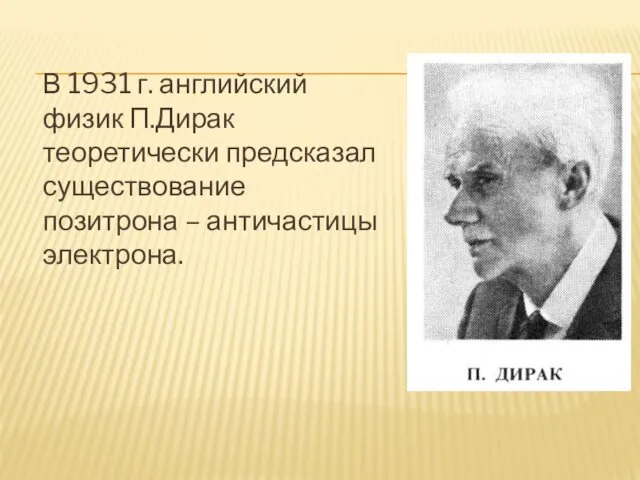 В 1931 г. английский физик П.Дирак теоретически предсказал существование позитрона – античастицы электрона.