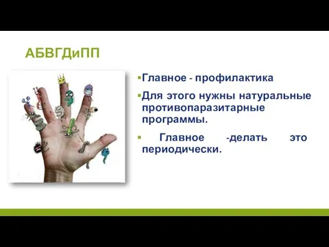 АБВГДиПП Главное - профилактика Для этого нужны натуральные противопаразитарные программы. Главное -делать это периодически.