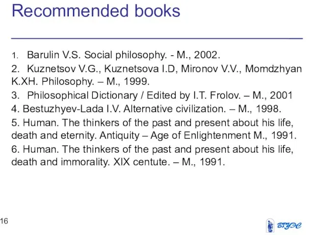 Recommended books 1. Barulin V.S. Social philosophy. - М., 2002. 2. Kuznetsov V.G.,