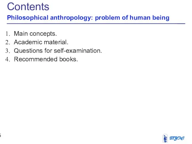 Contents Philosophical anthropology: problem of human being Main concepts. Academic material. Questions for self-examination. Recommended books.