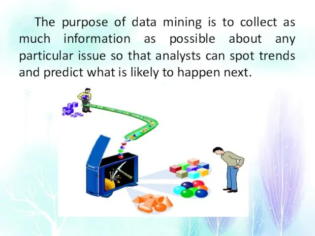 The purpose of data mining is to collect as much