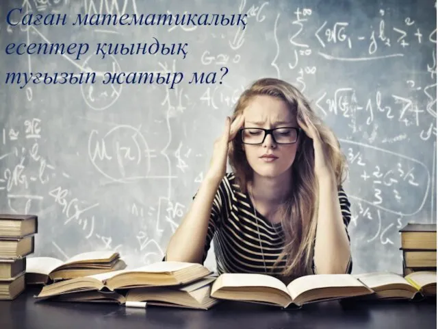 Саған математикалық есептер қиындық туғызып жатыр ма?