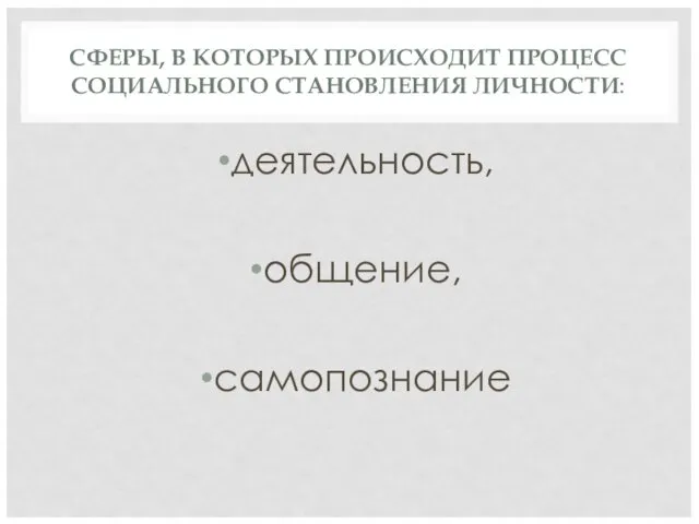 СФЕРЫ, В КОТОРЫХ ПРОИСХОДИТ ПРОЦЕСС СОЦИАЛЬНОГО СТАНОВЛЕНИЯ ЛИЧНОСТИ: деятельность, общение, самопознание