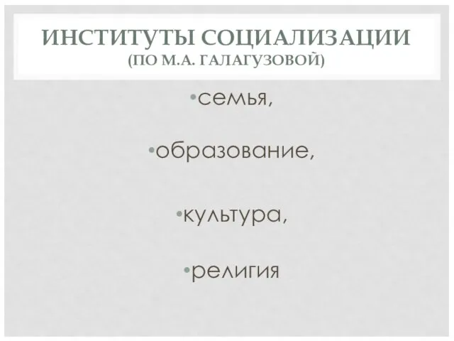 ИНСТИТУТЫ СОЦИАЛИЗАЦИИ (ПО М.А. ГАЛАГУЗОВОЙ) семья, образование, культура, религия