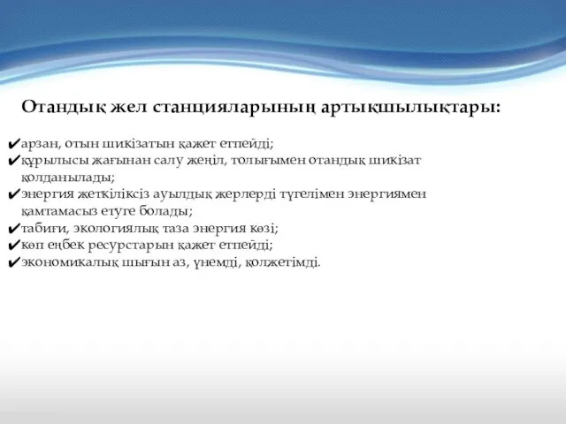 Отандық жел станцияларының артықшылықтары: арзан, отын шикізатын қажет етпейді; құрылысы