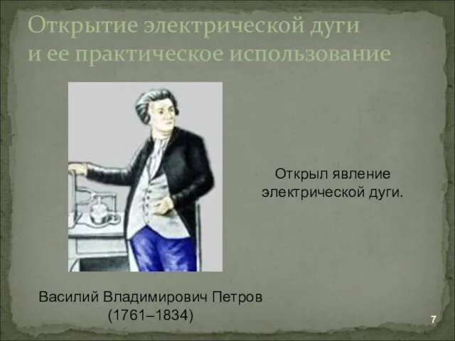 Открытие электрической дуги и ее практическое использование Василий Владимирович Петров (1761–1834) Открыл явление электрической дуги.