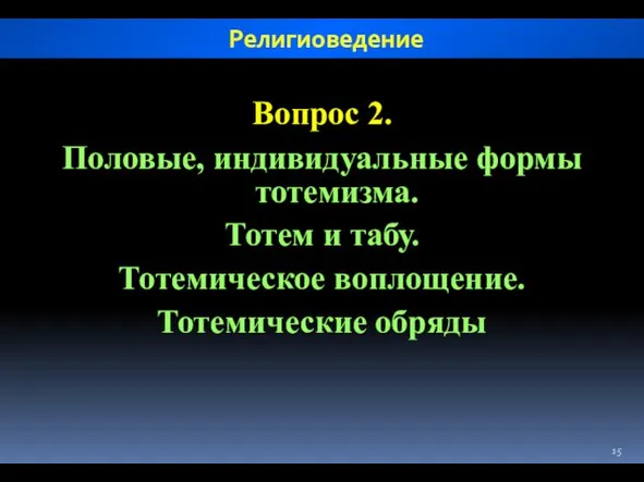 Вопрос 2. Половые, индивидуальные формы тотемизма. Тотем и табу. Тотемическое воплощение. Тотемические обряды Религиоведение