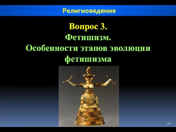 Вопрос 3. Фетишизм. Особенности этапов эволюции фетишизма Религиоведение