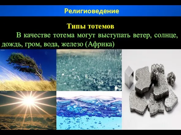 Типы тотемов В качестве тотема могут выступать ветер, солнце, дождь, гром, вода, железо (Африка) Религиоведение