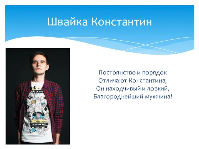 Постоянство и порядок Отличают Константина, Он находчивый и ловкий, Благороднейший мужчина! Швайка Константин