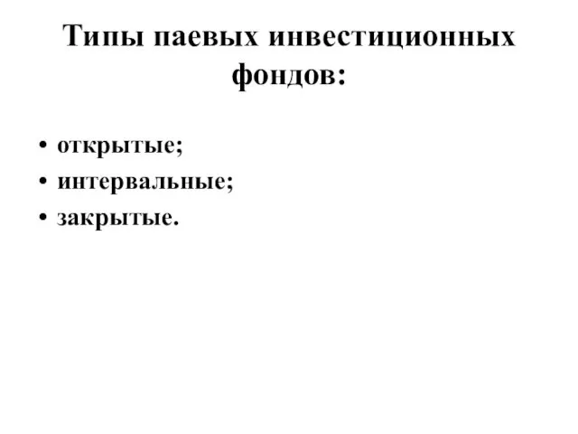 Типы паевых инвестиционных фондов: открытые; интервальные; закрытые.