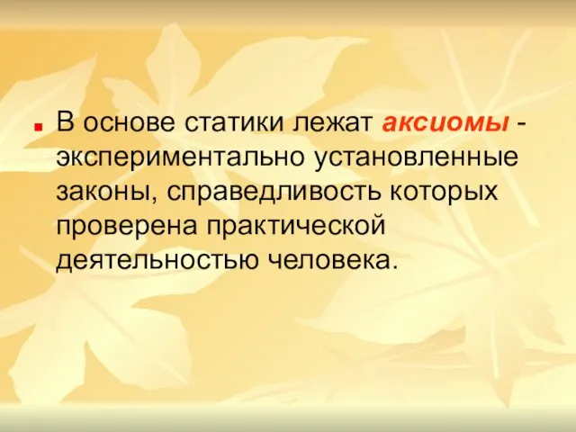 В основе статики лежат аксиомы - экспериментально установленные законы, справедливость которых проверена практической деятельностью человека.