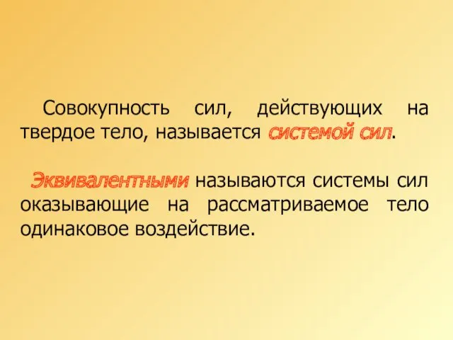 Совокупность сил, действующих на твердое тело, называется системой сил. Эквивалентными