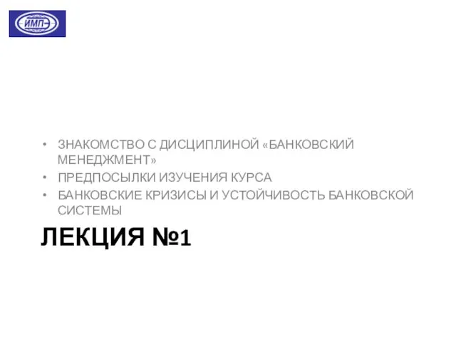 ЛЕКЦИЯ №1 ЗНАКОМСТВО С ДИСЦИПЛИНОЙ «БАНКОВСКИЙ МЕНЕДЖМЕНТ» ПРЕДПОСЫЛКИ ИЗУЧЕНИЯ КУРСА БАНКОВСКИЕ КРИЗИСЫ И УСТОЙЧИВОСТЬ БАНКОВСКОЙ СИСТЕМЫ