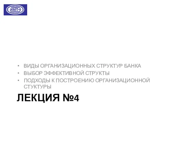 ЛЕКЦИЯ №4 ВИДЫ ОРГАНИЗАЦИОННЫХ СТРУКТУР БАНКА ВЫБОР ЭФФЕКТИВНОЙ СТРУКТЫ ПОДХОДЫ К ПОСТРОЕНИЮ ОРГАНИЗАЦИОННОЙ СТУКТУРЫ