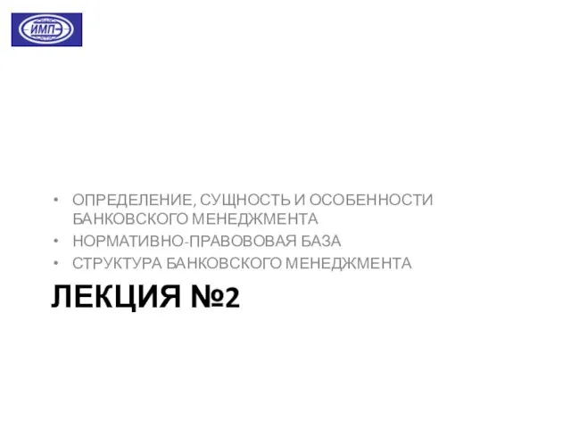 ЛЕКЦИЯ №2 ОПРЕДЕЛЕНИЕ, СУЩНОСТЬ И ОСОБЕННОСТИ БАНКОВСКОГО МЕНЕДЖМЕНТА НОРМАТИВНО-ПРАВОВОВАЯ БАЗА СТРУКТУРА БАНКОВСКОГО МЕНЕДЖМЕНТА