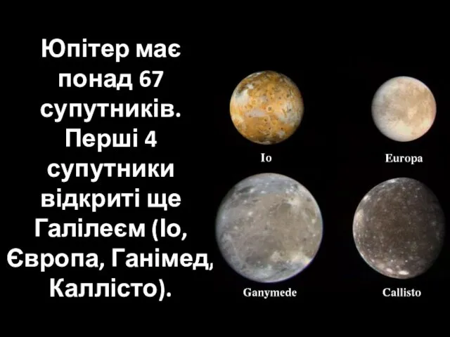Юпітер має понад 67 супутників. Перші 4 супутники відкриті ще Галілеєм (Іо, Європа, Ганімед, Каллісто).