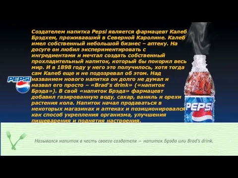 Создателем напитка Pepsi является фармацевт Калеб Брэдхем, проживавший в Северной