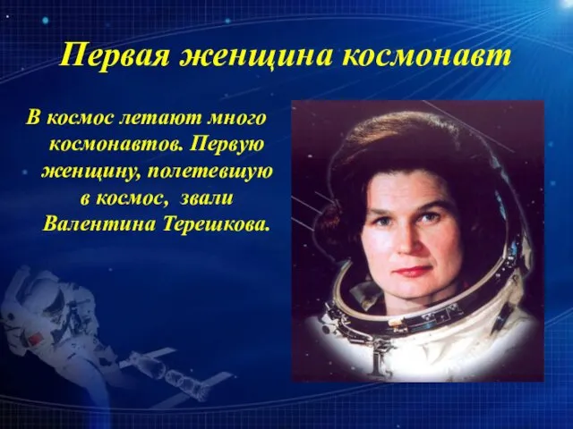 Первая женщина космонавт В космос летают много космонавтов. Первую женщину, полетевшую в космос, звали Валентина Терешкова.