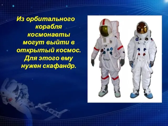 Из орбитального корабля космонавты могут выйти в открытый космос. Для этого ему нужен скафандр.