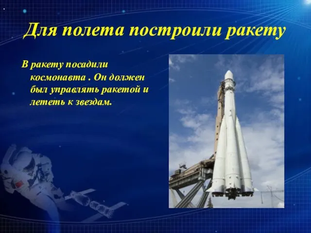 Для полета построили ракету В ракету посадили космонавта . Он