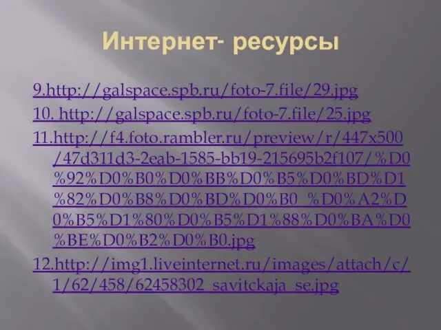 Интернет- ресурсы 9.http://galspace.spb.ru/foto-7.file/29.jpg 10. http://galspace.spb.ru/foto-7.file/25.jpg 11.http://f4.foto.rambler.ru/preview/r/447x500/47d311d3-2eab-1585-bb19-215695b2f107/%D0%92%D0%B0%D0%BB%D0%B5%D0%BD%D1%82%D0%B8%D0%BD%D0%B0_%D0%A2%D0%B5%D1%80%D0%B5%D1%88%D0%BA%D0%BE%D0%B2%D0%B0.jpg 12.http://img1.liveinternet.ru/images/attach/c/1/62/458/62458302_savitckaja_se.jpg