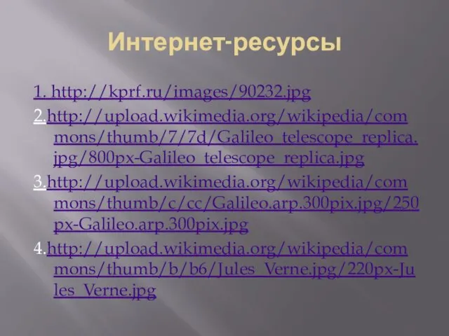 Интернет-ресурсы 1. http://kprf.ru/images/90232.jpg 2.http://upload.wikimedia.org/wikipedia/commons/thumb/7/7d/Galileo_telescope_replica.jpg/800px-Galileo_telescope_replica.jpg 3.http://upload.wikimedia.org/wikipedia/commons/thumb/c/cc/Galileo.arp.300pix.jpg/250px-Galileo.arp.300pix.jpg 4.http://upload.wikimedia.org/wikipedia/commons/thumb/b/b6/Jules_Verne.jpg/220px-Jules_Verne.jpg