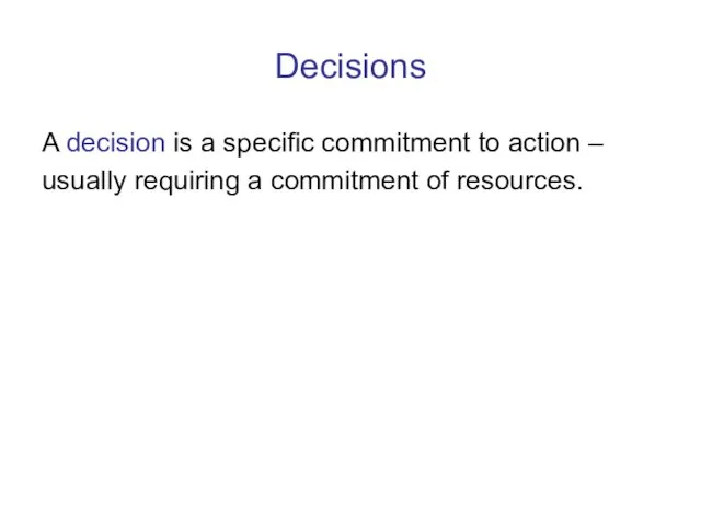 Decisions A decision is a specific commitment to action – usually requiring a commitment of resources.