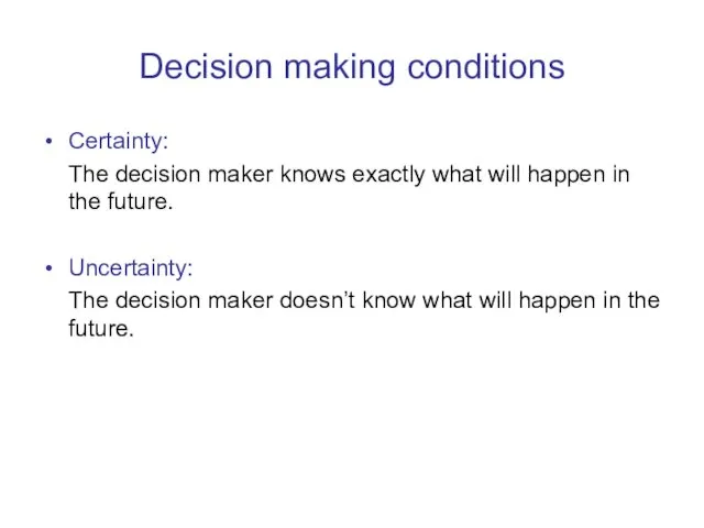 Decision making conditions Certainty: The decision maker knows exactly what