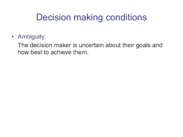 Decision making conditions Ambiguity: The decision maker is uncertain about