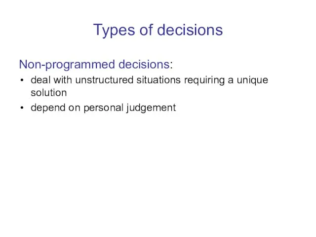Types of decisions Non-programmed decisions: deal with unstructured situations requiring